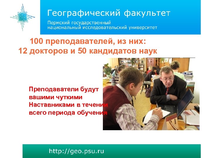 100 преподавателей, из них: 12 докторов и 50 кандидатов наук Преподаватели будут вашими чуткими