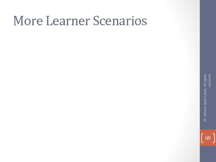 Dr. Mileva Saulo Lewis, All rights reserved More Learner Scenarios 69 