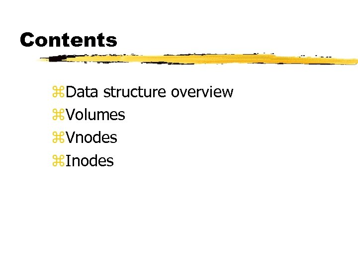Contents z. Data structure overview z. Volumes z. Vnodes z. Inodes 
