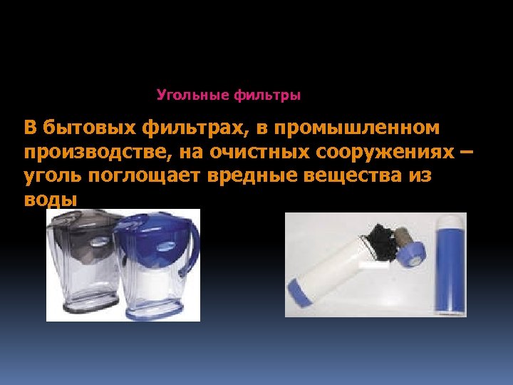 Угольные фильтры В бытовых фильтрах, в промышленном производстве, на очистных сооружениях – уголь поглощает