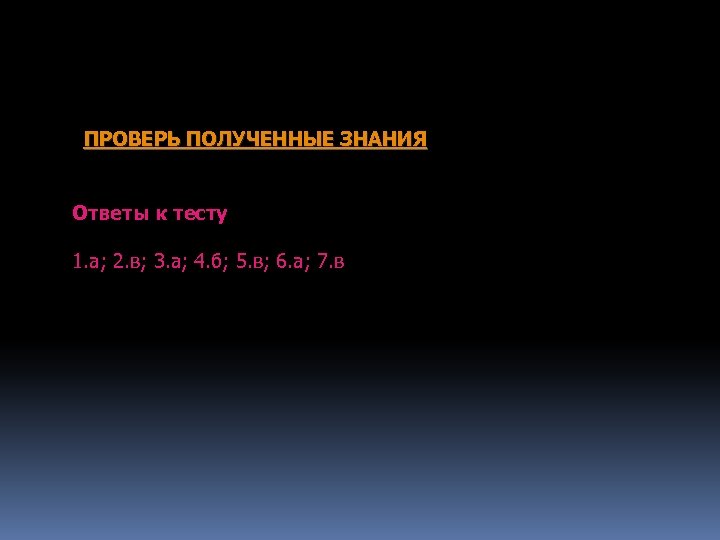 ПРОВЕРЬ ПОЛУЧЕННЫЕ ЗНАНИЯ Ответы к тесту 1. а; 2. в; 3. а; 4. б;