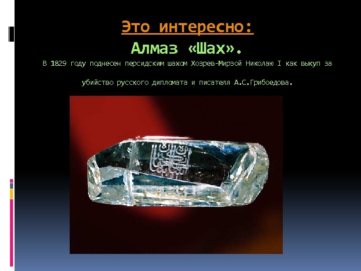 Это интересно: Алмаз «Шах» . В 1829 году поднесен персидским шахом Хозрев-Мирзой Николаю I