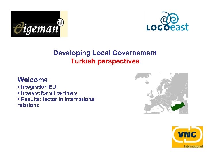 Developing Local Governement Turkish perspectives Welcome • Integration EU • Interest for all partners