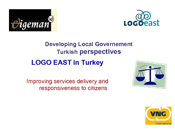 Developing Local Governement Turkish perspectives LOGO EAST in Turkey Improving services delivery and responsiveness