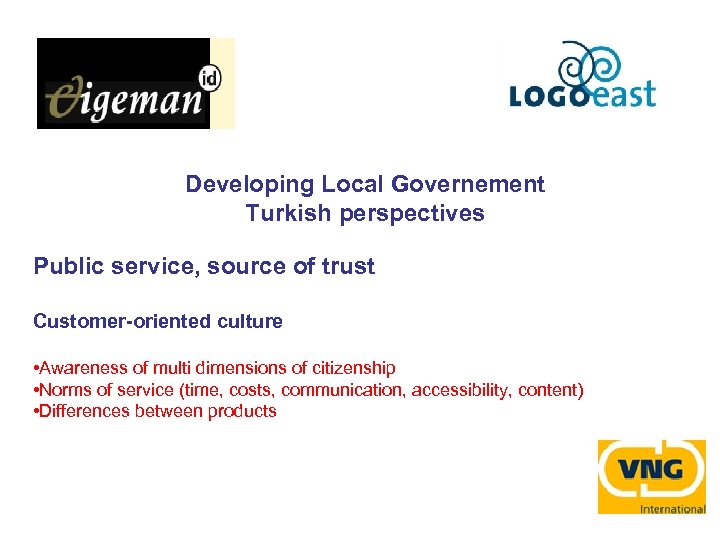 Developing Local Governement Turkish perspectives Public service, source of trust Customer-oriented culture • Awareness