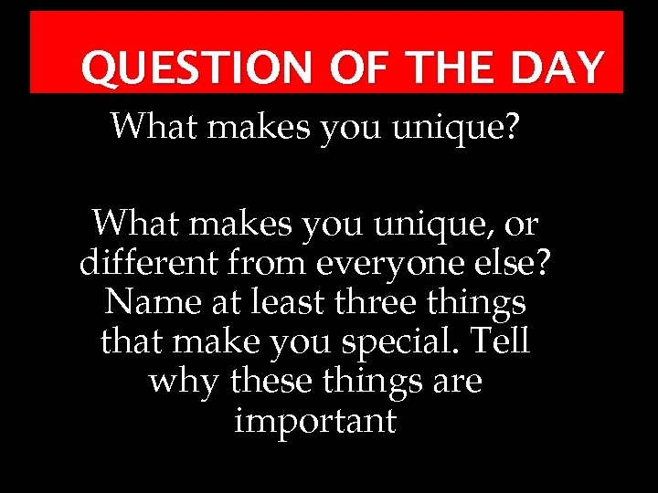 QUESTION OF THE DAY What makes you unique? What makes you unique, or different
