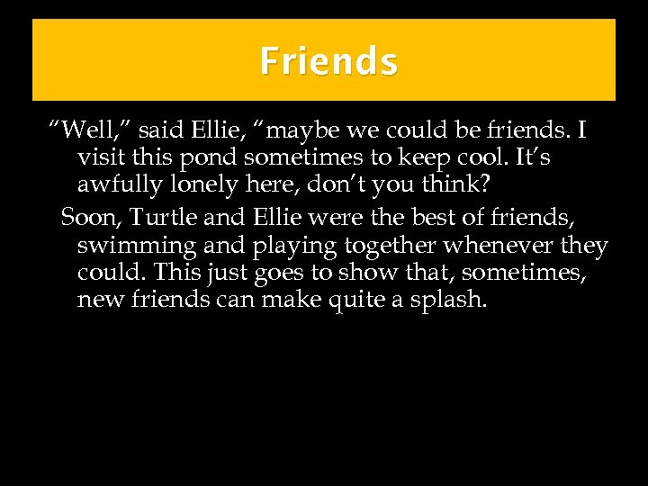 Friends “Well, ” said Ellie, “maybe we could be friends. I visit this pond