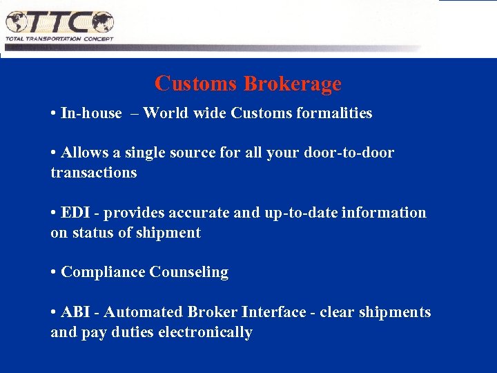 Customs Brokerage • In-house – World wide Customs formalities • Allows a single source