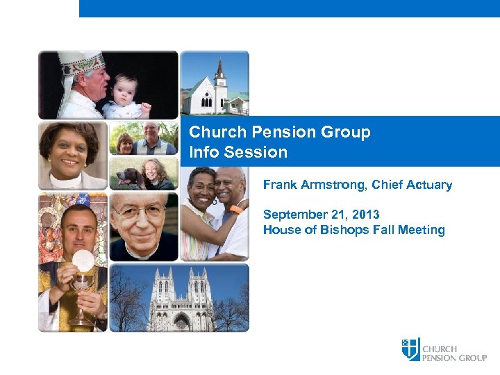 Church Pension Group Info Session Frank Armstrong, Chief Actuary September 21, 2013 House of