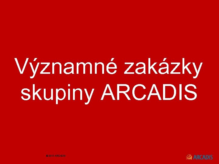  Významné zakázky skupiny ARCADIS © 2013 ARCADIS 