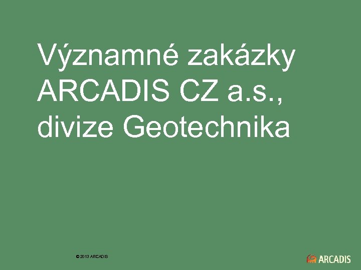  Významné zakázky ARCADIS CZ a. s. , divize Geotechnika © 2013 ARCADIS 