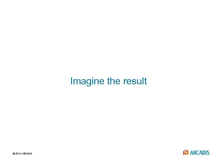 Imagine the result © 2013 ARCADIS 