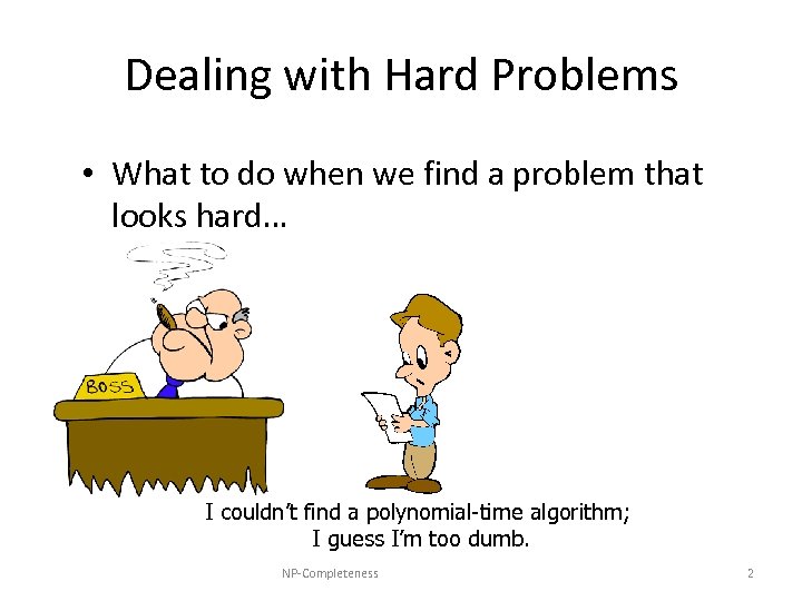 Dealing with Hard Problems • What to do when we find a problem that