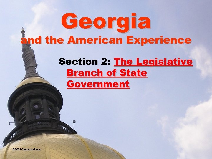 Georgia and the American Experience Section 2: The Legislative Branch of State Government ©