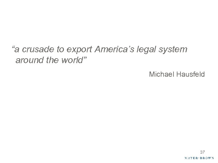 “a crusade to export America’s legal system around the world” Michael Hausfeld 37 