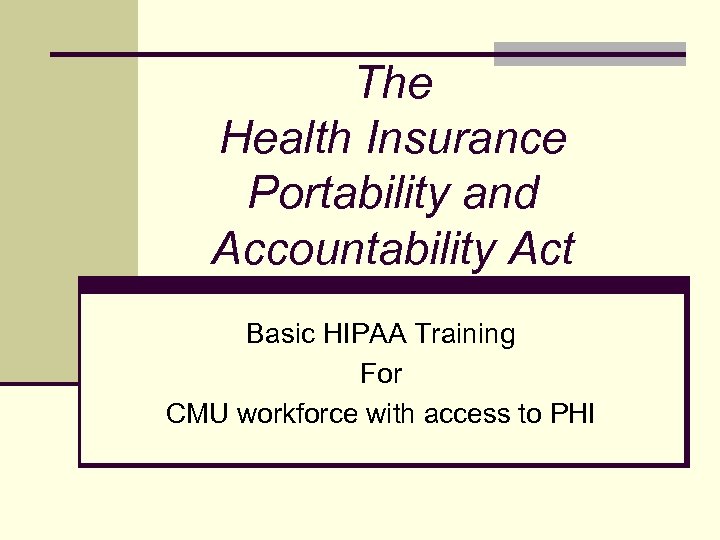 The Health Insurance Portability and Accountability Act Basic HIPAA Training For CMU workforce with