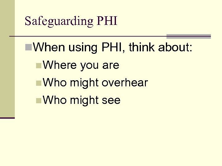 Safeguarding PHI n. When using PHI, think about: n. Where n. Who you are
