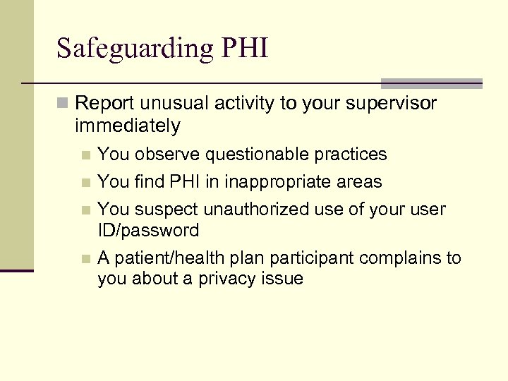 Safeguarding PHI n Report unusual activity to your supervisor immediately n You observe questionable