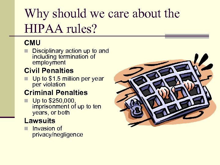 Why should we care about the HIPAA rules? CMU n Disciplinary action up to