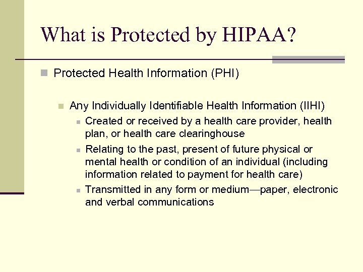What is Protected by HIPAA? n Protected Health Information (PHI) n Any Individually Identifiable