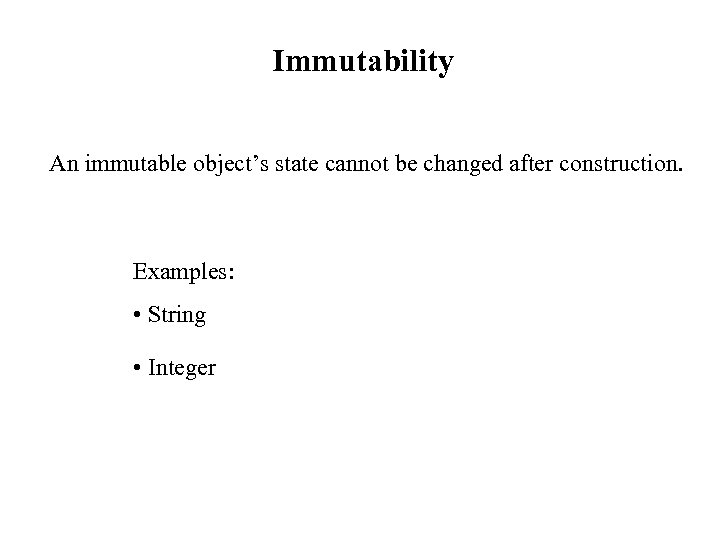 Immutability An immutable object’s state cannot be changed after construction. Examples: • String •