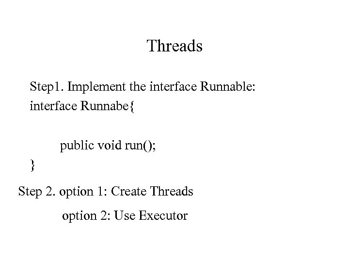 Threads Step 1. Implement the interface Runnable: interface Runnabe{ public void run(); } Step