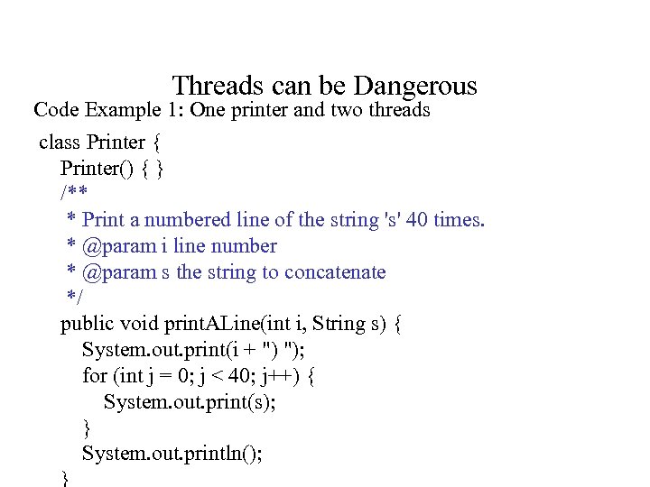 Threads can be Dangerous Code Example 1: One printer and two threads class Printer