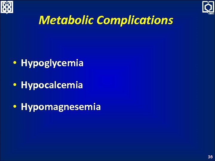 Metabolic Complications • Hypoglycemia • Hypocalcemia • Hypomagnesemia 36 