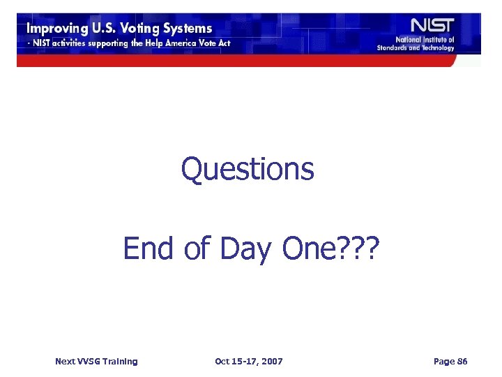 Questions End of Day One? ? ? Next VVSG Training Oct 15 -17, 2007