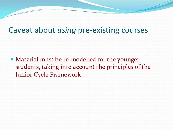 Caveat about using pre-existing courses Material must be re-modelled for the younger students, taking