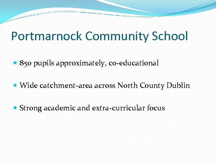 Portmarnock Community School 850 pupils approximately, co-educational Wide catchment-area across North County Dublin Strong