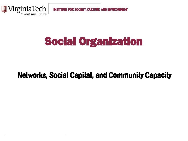 INSTITUTE FOR SOCIETY, CULTURE AND ENVIRONMENT Social Organization Networks, Social Capital, and Community Capacity