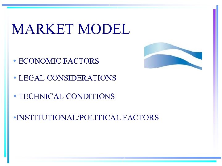 MARKET MODEL • ECONOMIC FACTORS • LEGAL CONSIDERATIONS • TECHNICAL CONDITIONS • INSTITUTIONAL/POLITICAL FACTORS