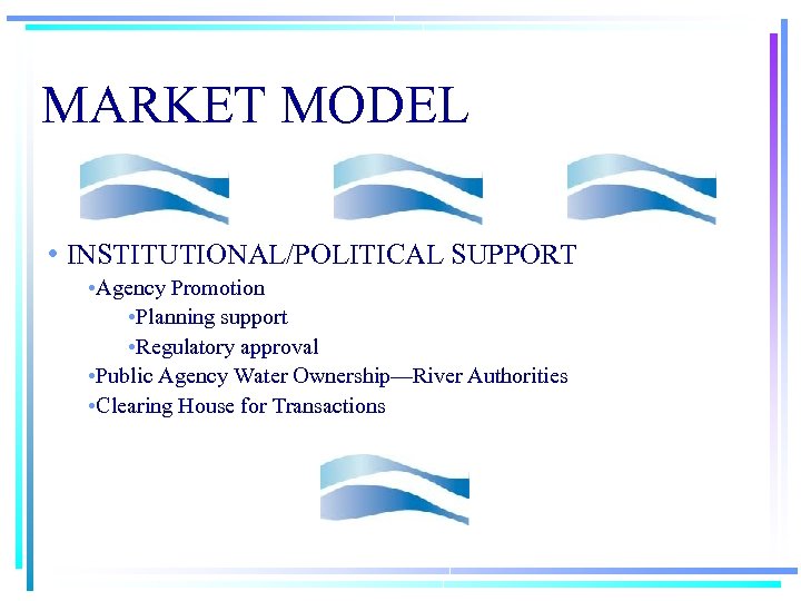 MARKET MODEL • INSTITUTIONAL/POLITICAL SUPPORT • Agency Promotion • Planning support • Regulatory approval