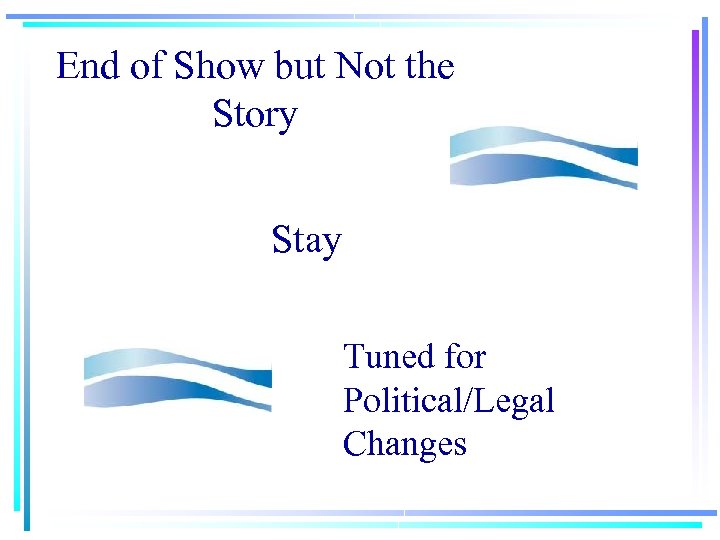 End of Show but Not the Story Stay Tuned for Political/Legal Changes 