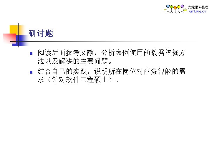 研讨题 n n 阅读后面参考文献，分析案例使用的数据挖掘方 法以及解决的主要问题。 结合自己的实践，说明所在岗位对商务智能的需 求（针对软件 程硕士）。 