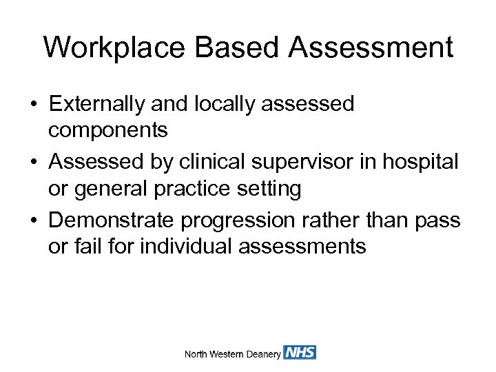 Workplace Based Assessment • Externally and locally assessed components • Assessed by clinical supervisor