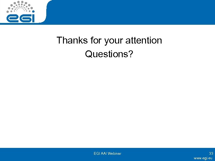 Thanks for your attention Questions? EGI AAI Webinar 33 www. egi. eu 