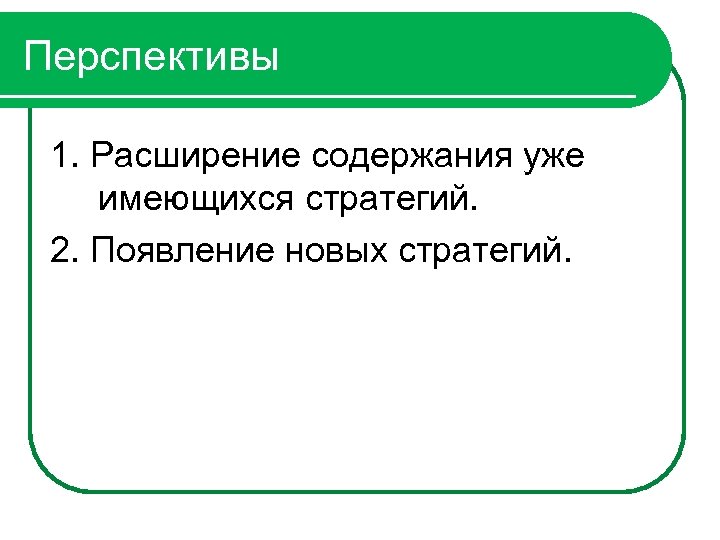 Перспективы 1. Расширение содержания уже имеющихся стратегий. 2. Появление новых стратегий. 