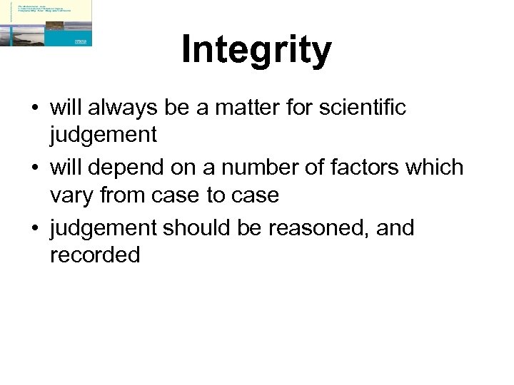 Integrity • will always be a matter for scientific judgement • will depend on