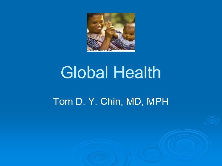 Global Health Tom D. Y. Chin, MD, MPH 