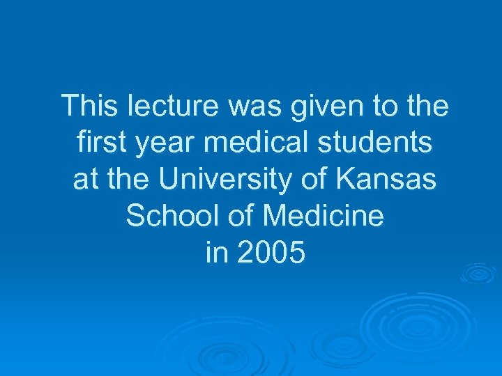 This lecture was given to the first year medical students at the University of