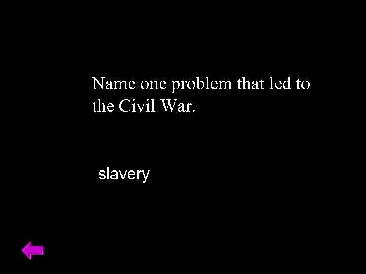 Name one problem that led to the Civil War. slavery 