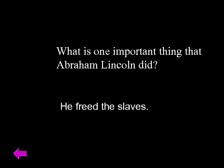 What is one important thing that Abraham Lincoln did? He freed the slaves. 