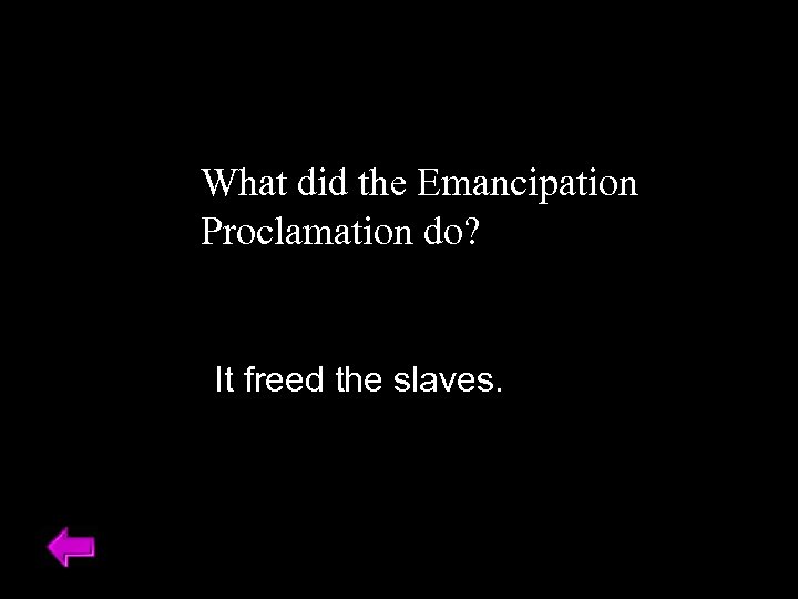 What did the Emancipation Proclamation do? It freed the slaves. 