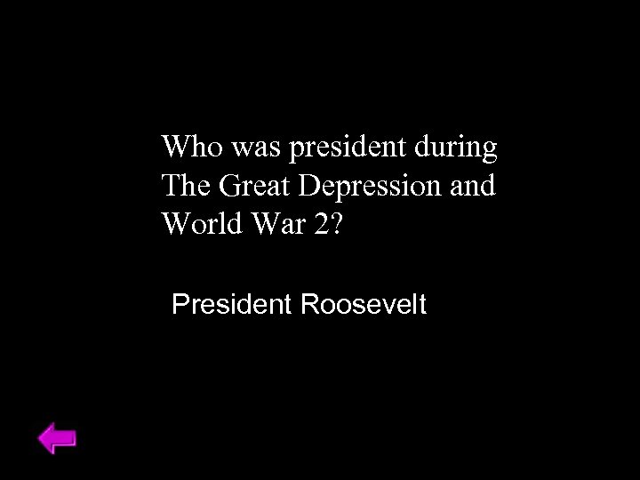 Who was president during The Great Depression and World War 2? President Roosevelt 