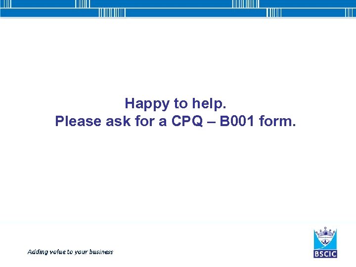 Happy to help. Please ask for a CPQ – B 001 form. 