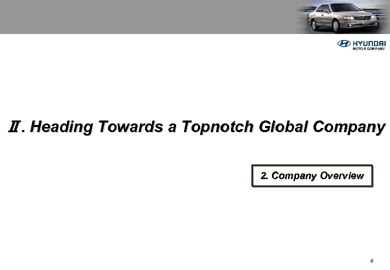 MOTOR COMPANY Ⅱ. Heading Towards a Topnotch Global Company 2. Company Overview 8 