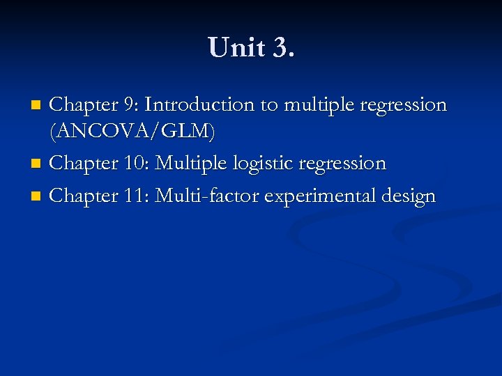 Unit 3. Chapter 9: Introduction to multiple regression (ANCOVA/GLM) n Chapter 10: Multiple logistic