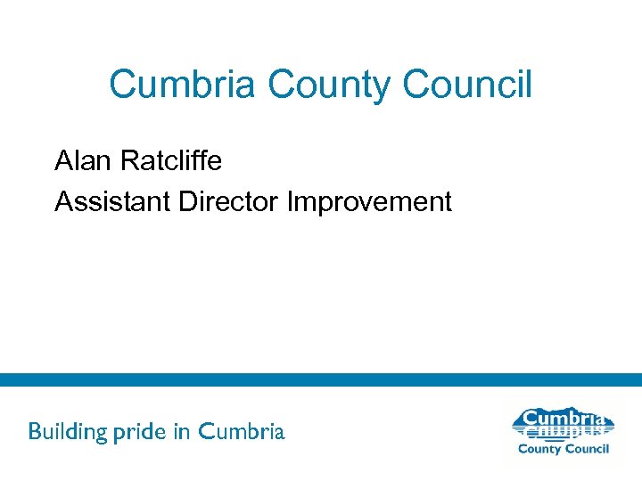 Cumbria County Council Alan Ratcliffe Assistant Director Improvement Building pride in Cumbria 